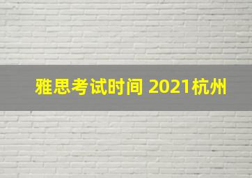 雅思考试时间 2021杭州